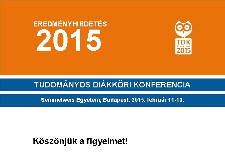 EREDMÉNYHIRDETÉS 2015 TUDOMÁNYOS DIÁKKÖRI KONFERENCIA Semmelweis Egyetem, Budapest, 2015. február 11 -13. Köszönjük a