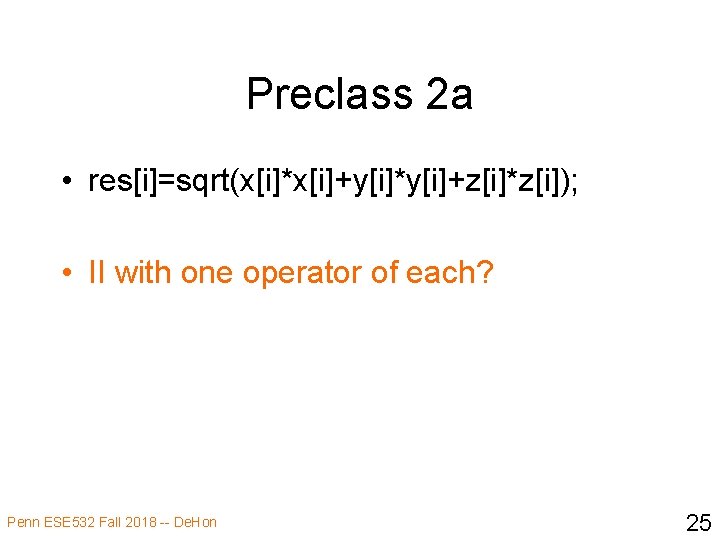 Preclass 2 a • res[i]=sqrt(x[i]*x[i]+y[i]*y[i]+z[i]*z[i]); • II with one operator of each? Penn ESE