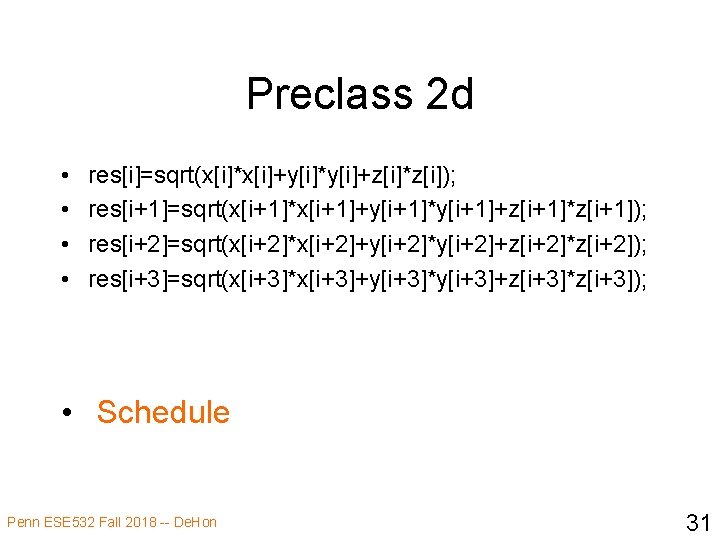 Preclass 2 d • • res[i]=sqrt(x[i]*x[i]+y[i]*y[i]+z[i]*z[i]); res[i+1]=sqrt(x[i+1]*x[i+1]+y[i+1]*y[i+1]+z[i+1]*z[i+1]); res[i+2]=sqrt(x[i+2]*x[i+2]+y[i+2]*y[i+2]+z[i+2]*z[i+2]); res[i+3]=sqrt(x[i+3]*x[i+3]+y[i+3]*y[i+3]+z[i+3]*z[i+3]); • Schedule Penn ESE 532