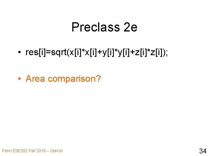 Preclass 2 e • res[i]=sqrt(x[i]*x[i]+y[i]*y[i]+z[i]*z[i]); • Area comparison? Penn ESE 532 Fall 2018 --