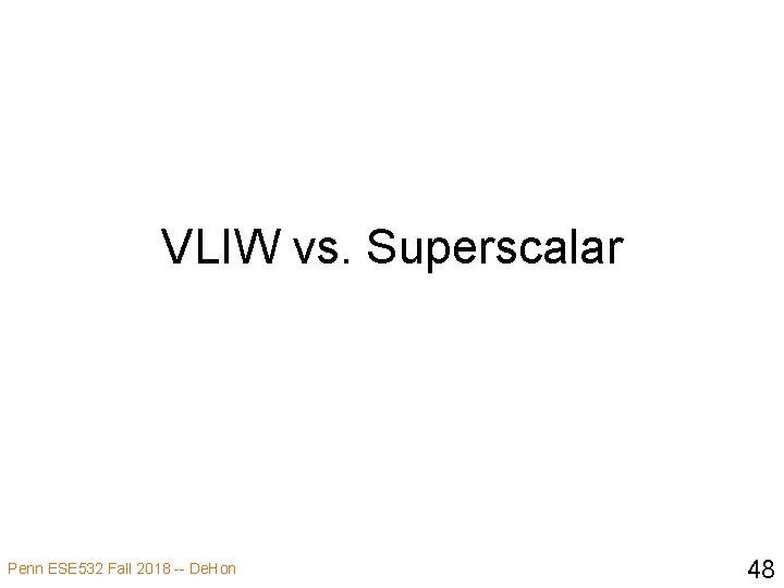 VLIW vs. Superscalar Penn ESE 532 Fall 2018 -- De. Hon 48 
