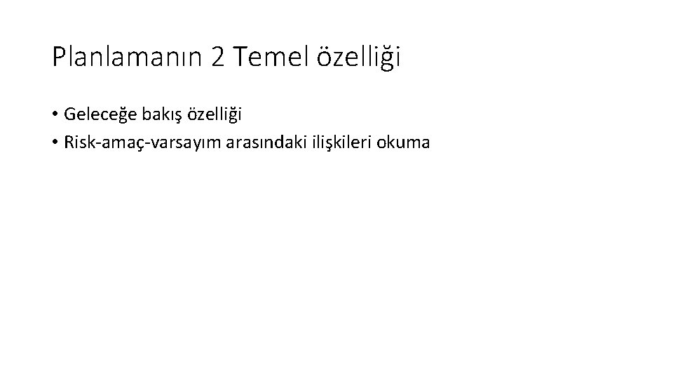 Planlamanın 2 Temel özelliği • Geleceğe bakış özelliği • Risk-amaç-varsayım arasındaki ilişkileri okuma 