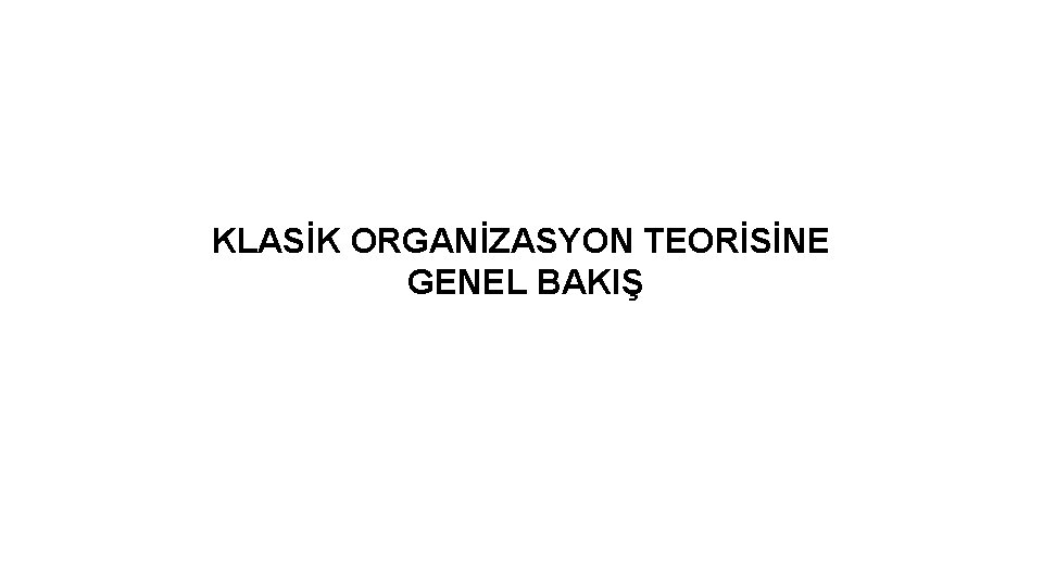 KLASİK ORGANİZASYON TEORİSİNE GENEL BAKIŞ 