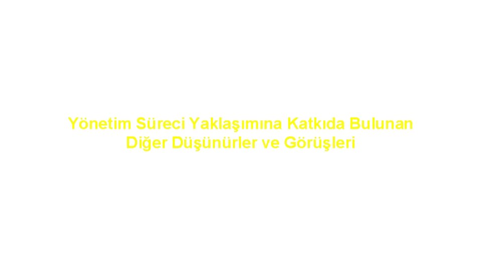 Yönetim Süreci Yaklaşımına Katkıda Bulunan Diğer Düşünürler ve Görüşleri 