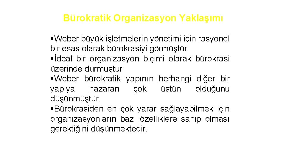 Bürokratik Organizasyon Yaklaşımı §Weber büyük işletmelerin yönetimi için rasyonel bir esas olarak bürokrasiyi görmüştür.