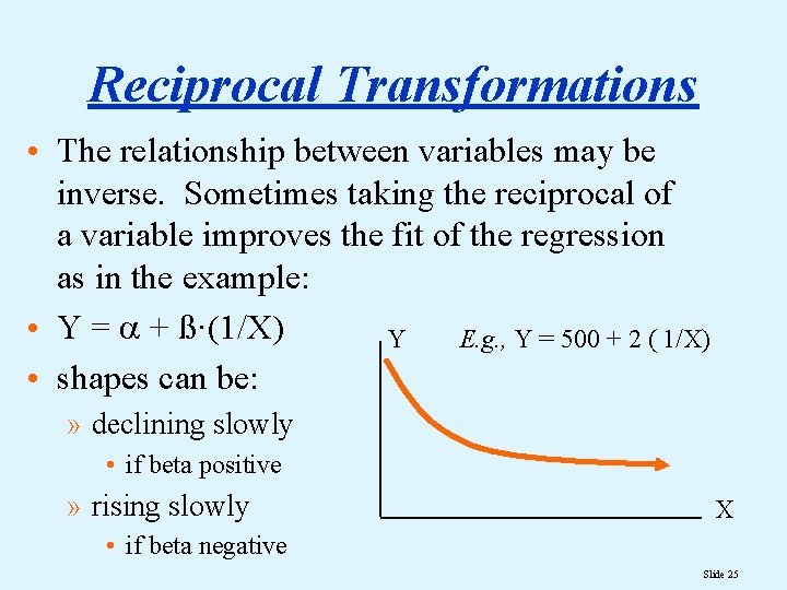 Reciprocal Transformations • The relationship between variables may be inverse. Sometimes taking the reciprocal