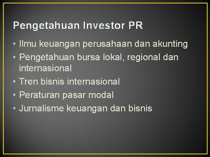 Pengetahuan Investor PR • Ilmu keuangan perusahaan dan akunting • Pengetahuan bursa lokal, regional