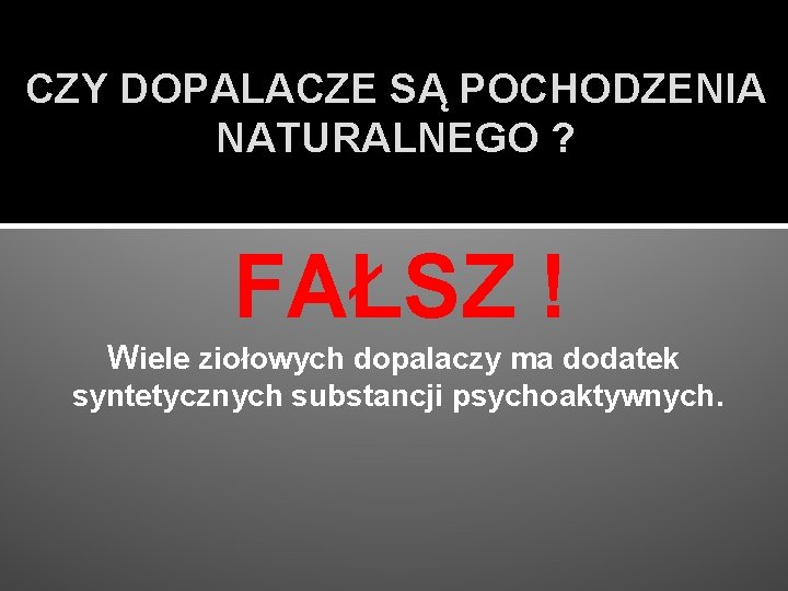 CZY DOPALACZE SĄ POCHODZENIA NATURALNEGO ? FAŁSZ ! Wiele ziołowych dopalaczy ma dodatek syntetycznych