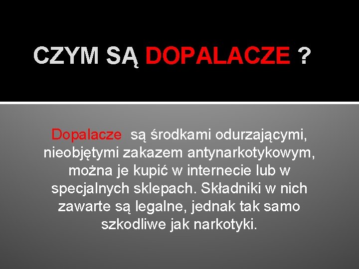 CZYM SĄ DOPALACZE ? Dopalacze są środkami odurzającymi, nieobjętymi zakazem antynarkotykowym, można je kupić