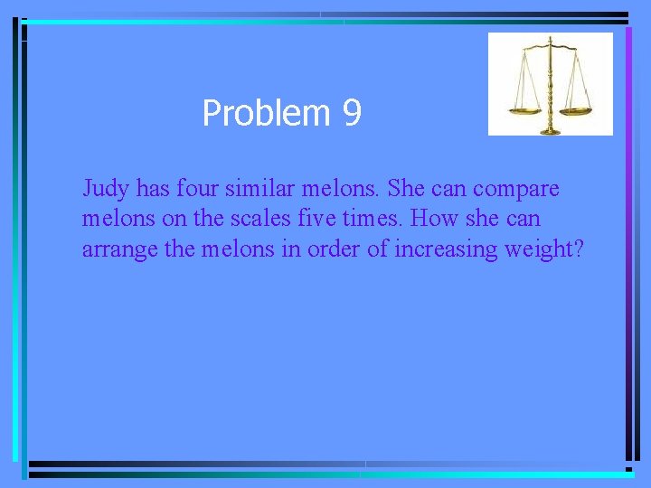 Problem 9 Judy has four similar melons. She can compare melons on the scales