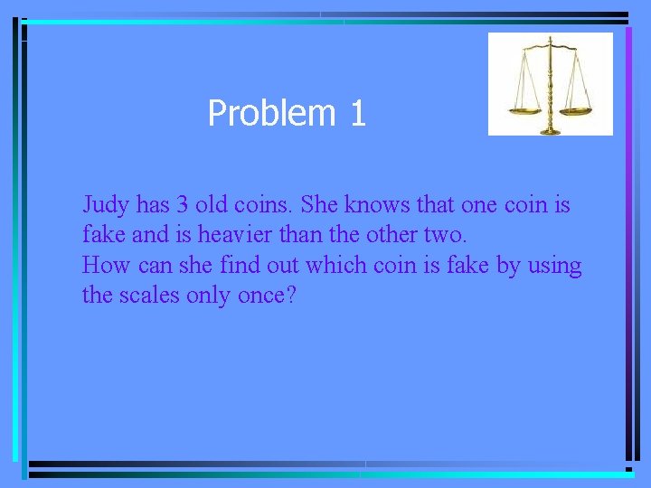Problem 1 Judy has 3 old coins. She knows that one coin is fake