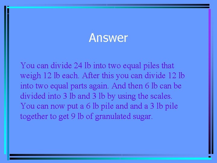 Answer You can divide 24 lb into two equal piles that weigh 12 lb