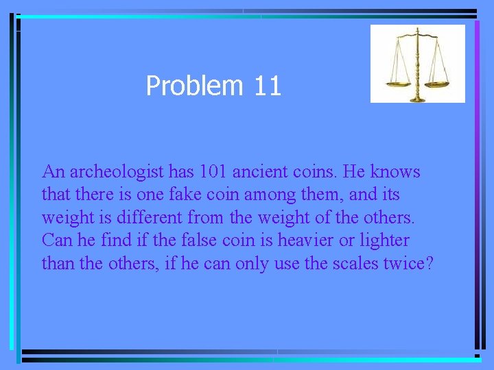 Problem 11 An archeologist has 101 ancient coins. He knows that there is one