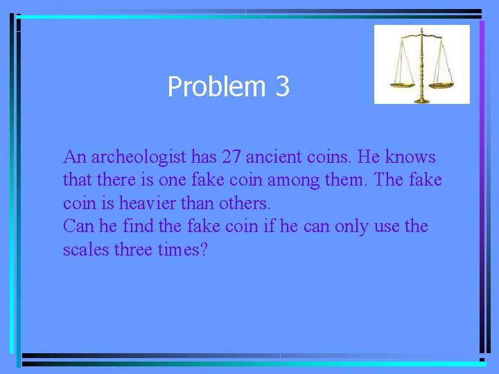 Problem 3 An archeologist has 27 ancient coins. He knows that there is one