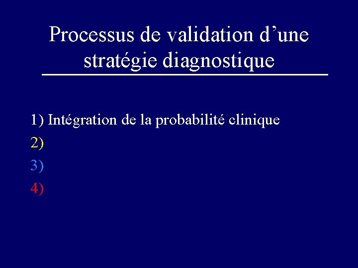 Processus de validation d’une stratégie diagnostique 1) Intégration de la probabilité clinique 2) 3)