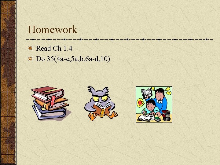 Homework Read Ch 1. 4 Do 35(4 a-c, 5 a, b, 6 a-d, 10)