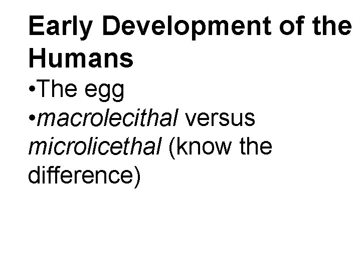 Early Development of the Humans • The egg • macrolecithal versus microlicethal (know the