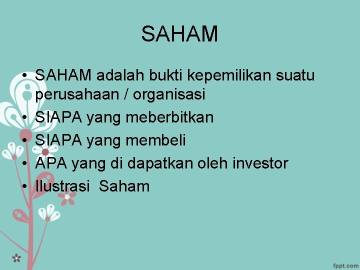 SAHAM • SAHAM adalah bukti kepemilikan suatu perusahaan / organisasi • SIAPA yang meberbitkan