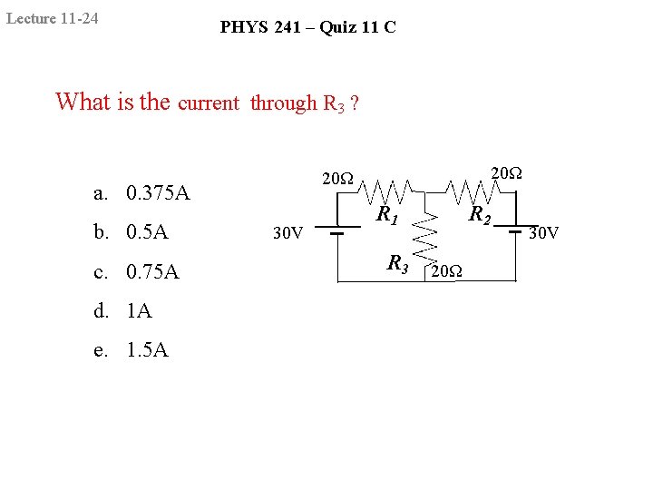 Lecture 11 -24 PHYS 241 – Quiz 11 C What is the current through