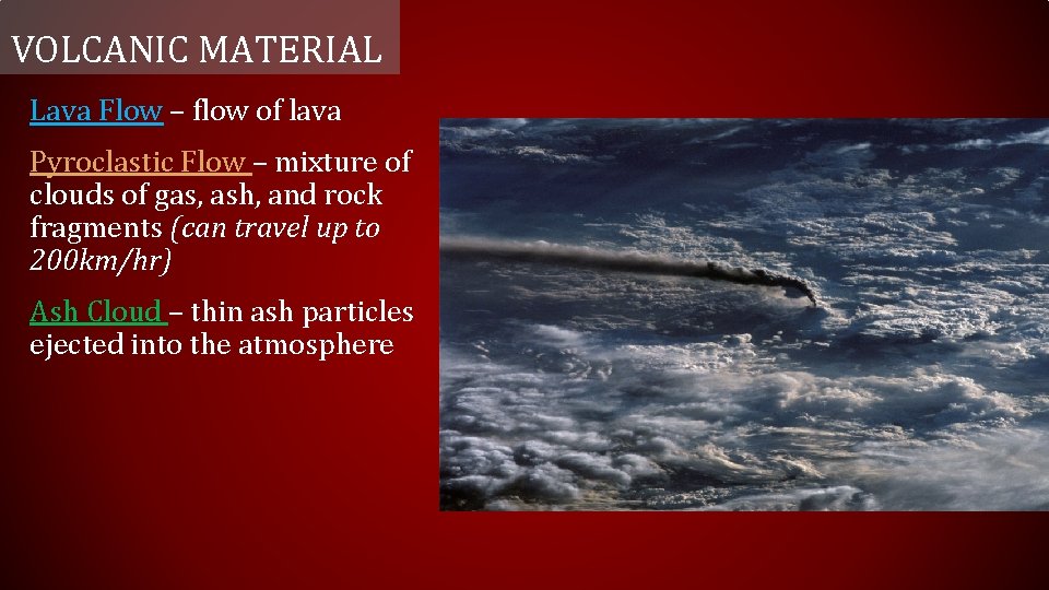 VOLCANIC MATERIAL Lava Flow – flow of lava Pyroclastic Flow – mixture of clouds