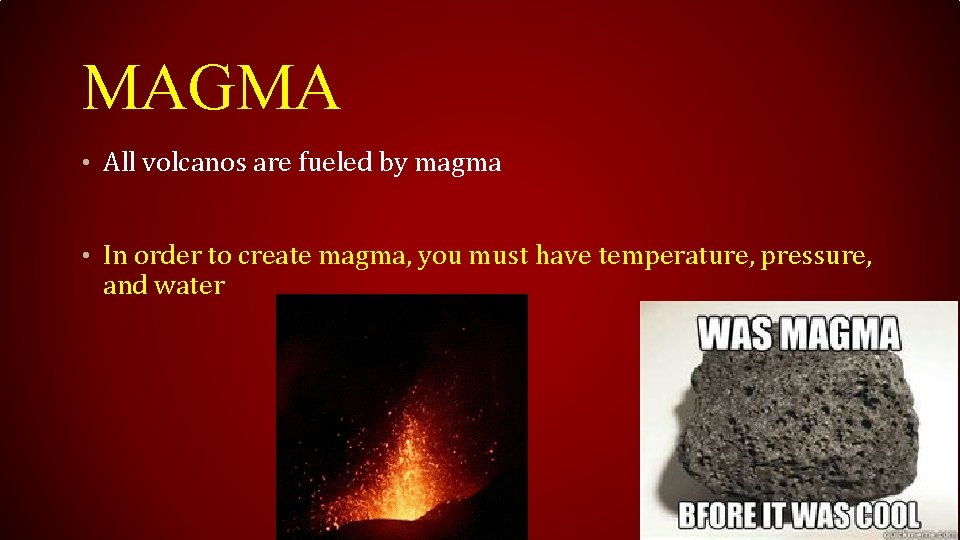 MAGMA • All volcanos are fueled by magma • In order to create magma,