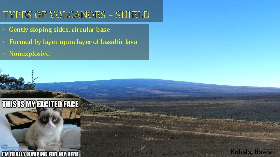 TYPES OF VOLCANOES – SHIELD • Gently sloping sides, circular base • Formed by
