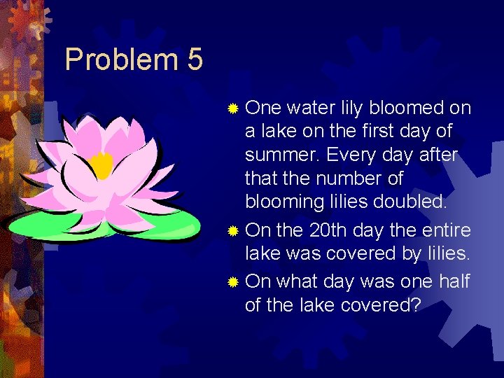Problem 5 ® One water lily bloomed on a lake on the first day