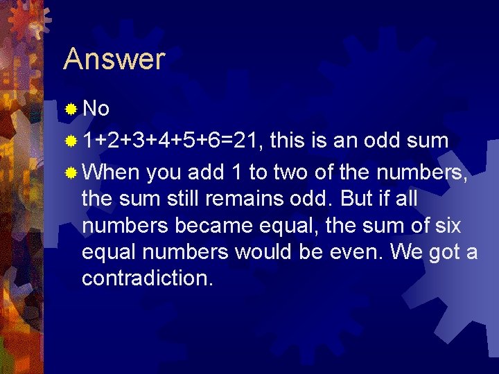 Answer ® No ® 1+2+3+4+5+6=21, this is an odd sum ® When you add
