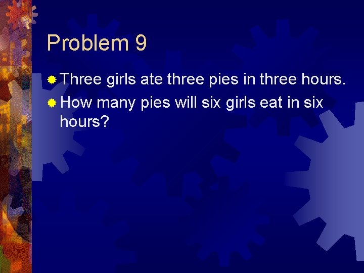 Problem 9 ® Three girls ate three pies in three hours. ® How many