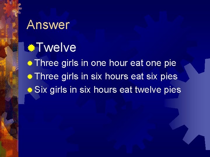 Answer ®Twelve ® Three girls in one hour eat one pie ® Three girls