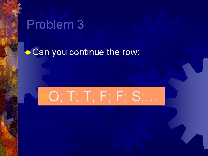 Problem 3 ® Can you continue the row: n. O; T; T; F; F;