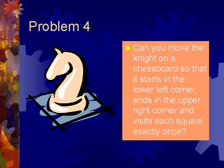Problem 4 ® Can you move the knight on a chessboard so that it