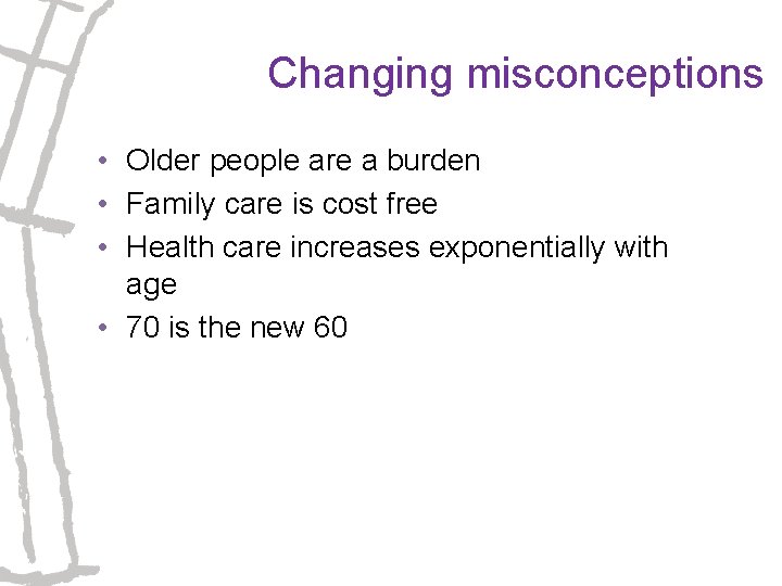 Changing misconceptions • Older people are a burden • Family care is cost free