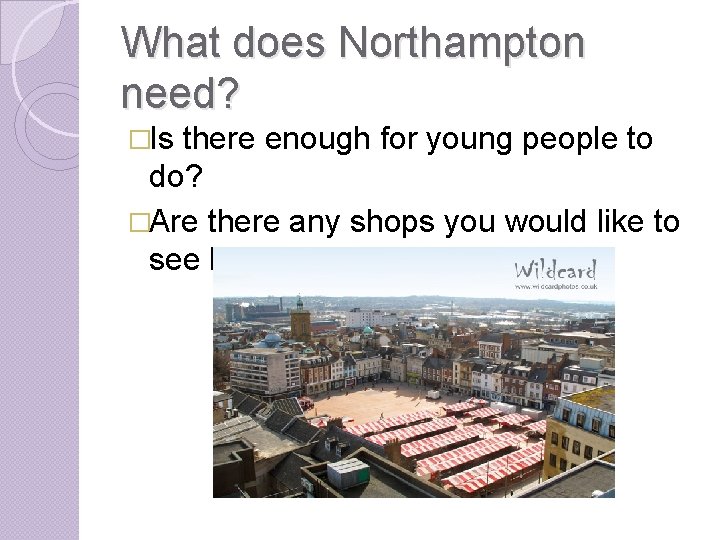 What does Northampton need? �Is there enough for young people to do? �Are there