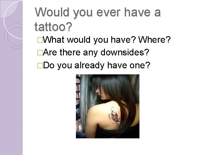 Would you ever have a tattoo? �What would you have? Where? �Are there any