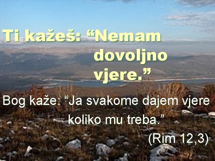 Ti kažeš: “Nemam dovoljno vjere. ” Bog kaže: “Ja svakome dajem vjere koliko mu