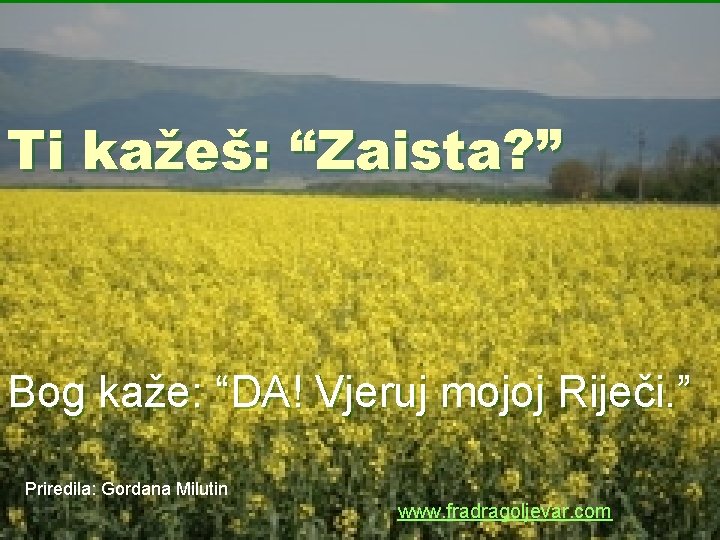 Ti kažeš: “Zaista? ” Bog kaže: “DA! Vjeruj mojoj Riječi. ” Priredila: Gordana Milutin