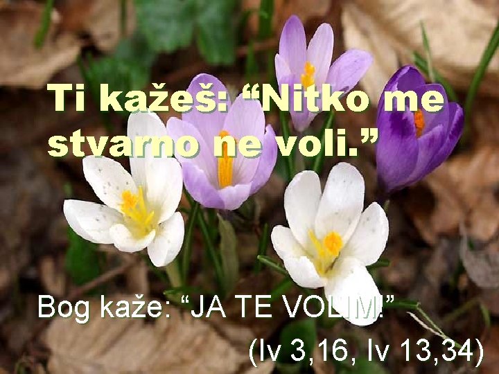 Ti kažeš: “Nitko me stvarno ne voli. ” Bog kaže: “JA TE VOLIM!” (Iv