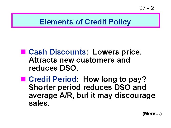 27 - 2 Elements of Credit Policy n Cash Discounts: Lowers price. Attracts new