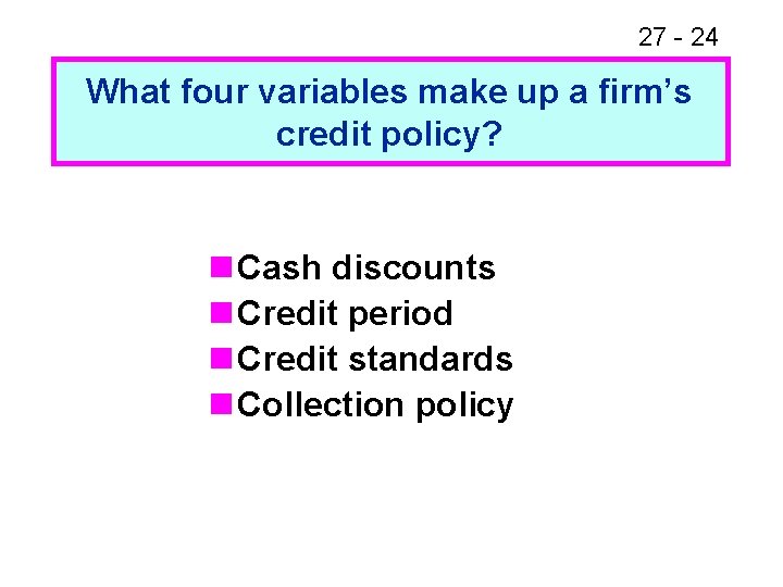 27 - 24 What four variables make up a firm’s credit policy? n Cash