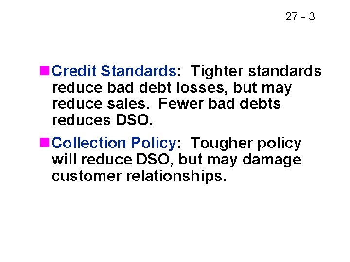 27 - 3 n Credit Standards: Tighter standards reduce bad debt losses, but may