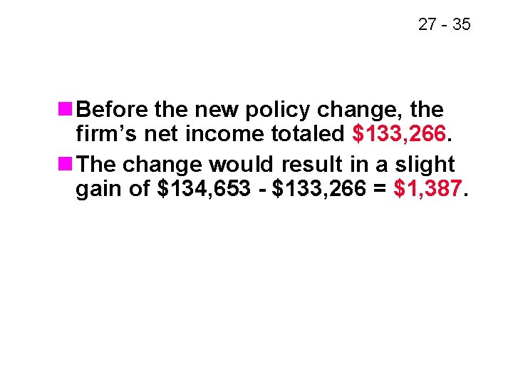 27 - 35 n Before the new policy change, the firm’s net income totaled