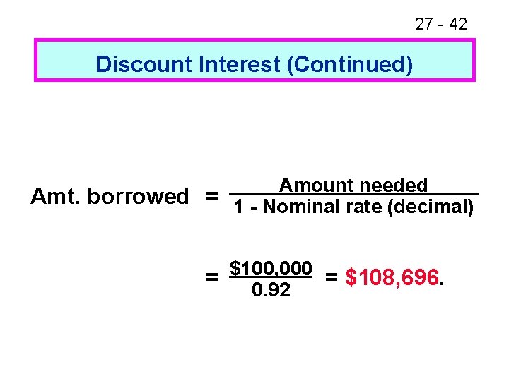 27 - 42 Discount Interest (Continued) Amount needed Amt. borrowed = 1 - Nominal