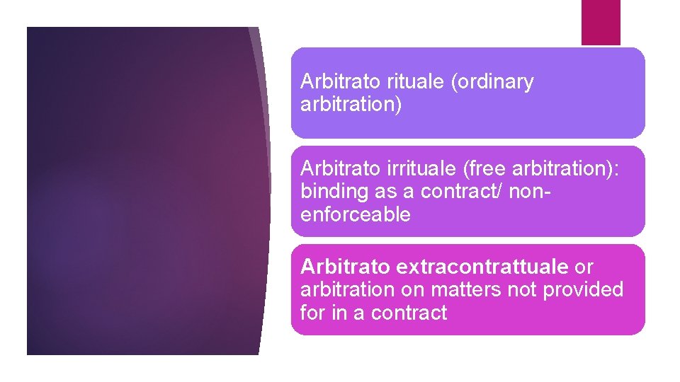 Arbitrato rituale (ordinary arbitration) Arbitrato irrituale (free arbitration): binding as a contract/ nonenforceable Arbitrato