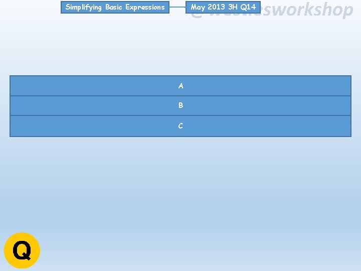 @westiesworkshop May 2013 3 H Q 14 Simplifying Basic Expressions A B C 