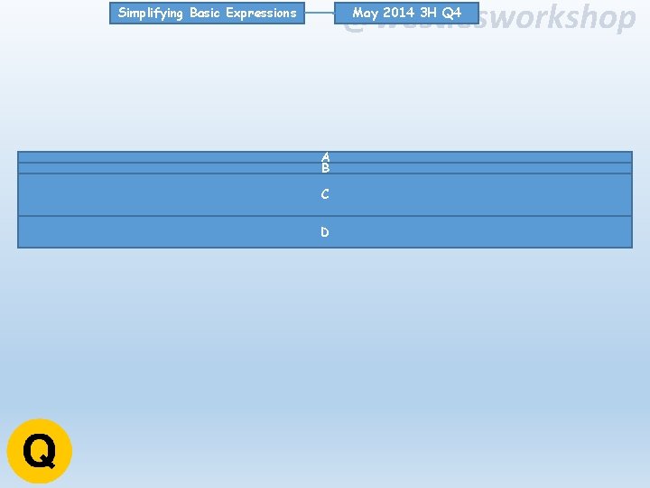 @westiesworkshop May 2014 3 H Q 4 Simplifying Basic Expressions A B C D