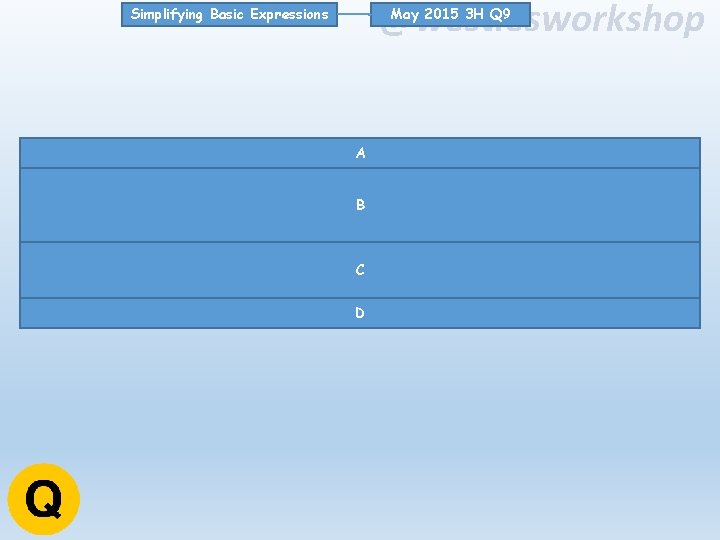 @westiesworkshop May 2015 3 H Q 9 Simplifying Basic Expressions A B C D