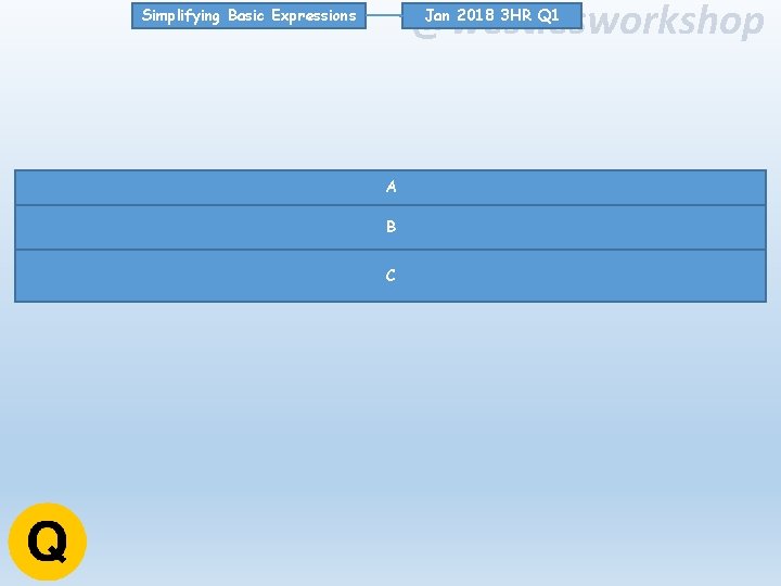 @westiesworkshop Jan 2018 3 HR Q 1 Simplifying Basic Expressions A B C 