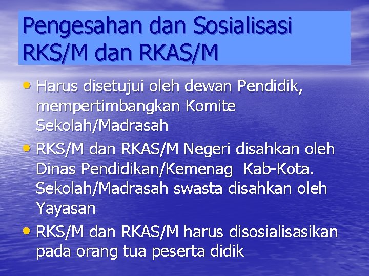 Pengesahan dan Sosialisasi RKS/M dan RKAS/M • Harus disetujui oleh dewan Pendidik, mempertimbangkan Komite