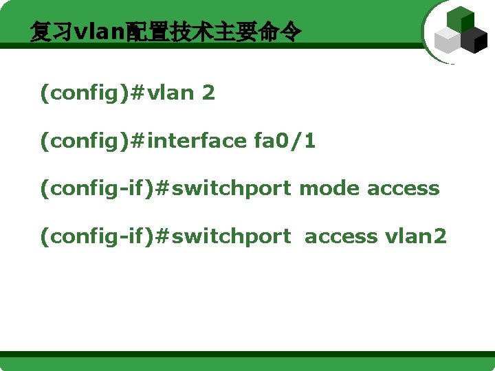 复习vlan配置技术主要命令 (config)#vlan 2 (config)#interface fa 0/1 (config-if)#switchport mode access (config-if)#switchport access vlan 2 